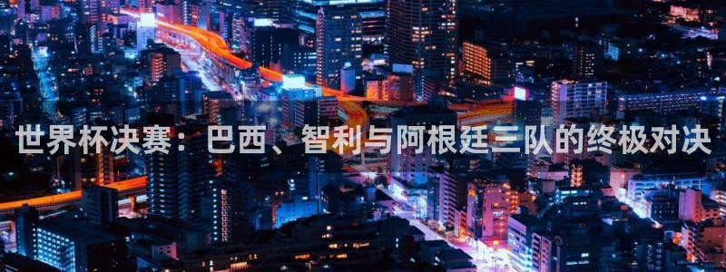 世界杯足球赛：世界杯决赛：巴西、智利与阿根廷三队的终极对决