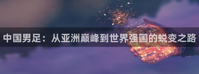 2026世亚预赛赛程表：中国男足：从亚洲巅峰到世界强国的蜕变之路